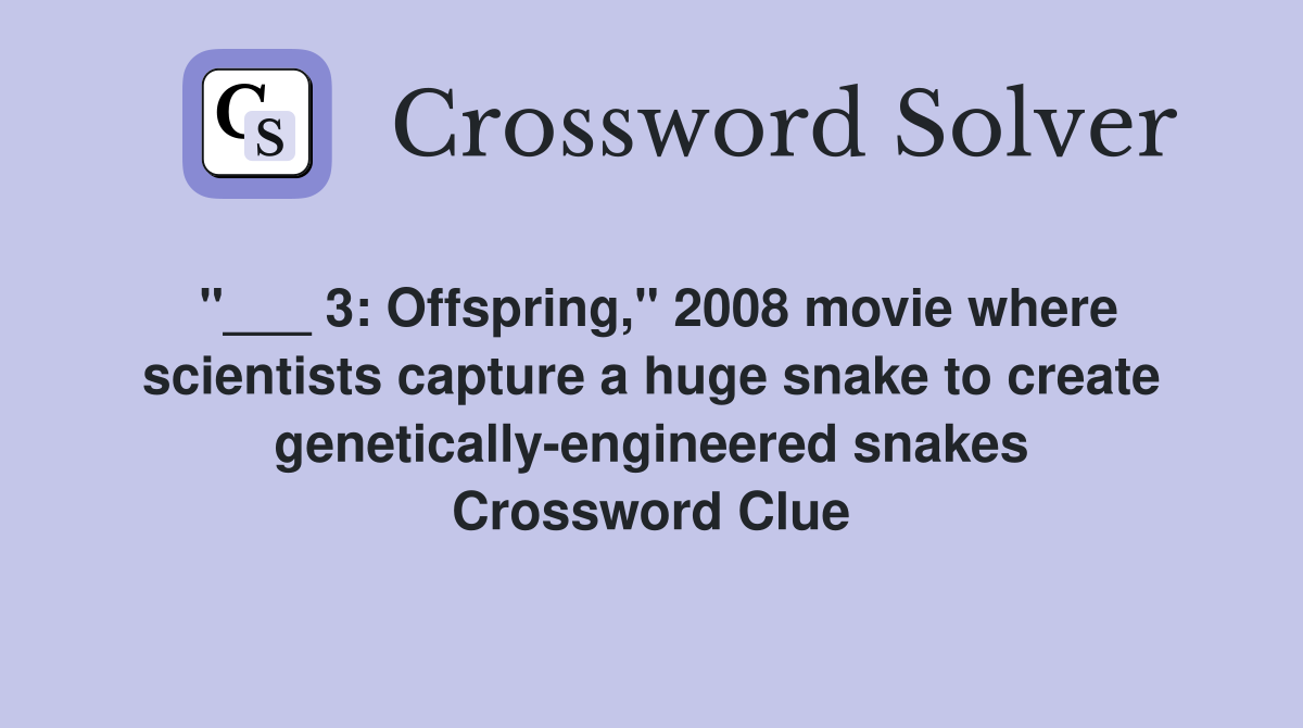 "___ 3: Offspring," 2008 movie where scientists capture a huge snake to create genetically-engineered snakes Crossword Clue