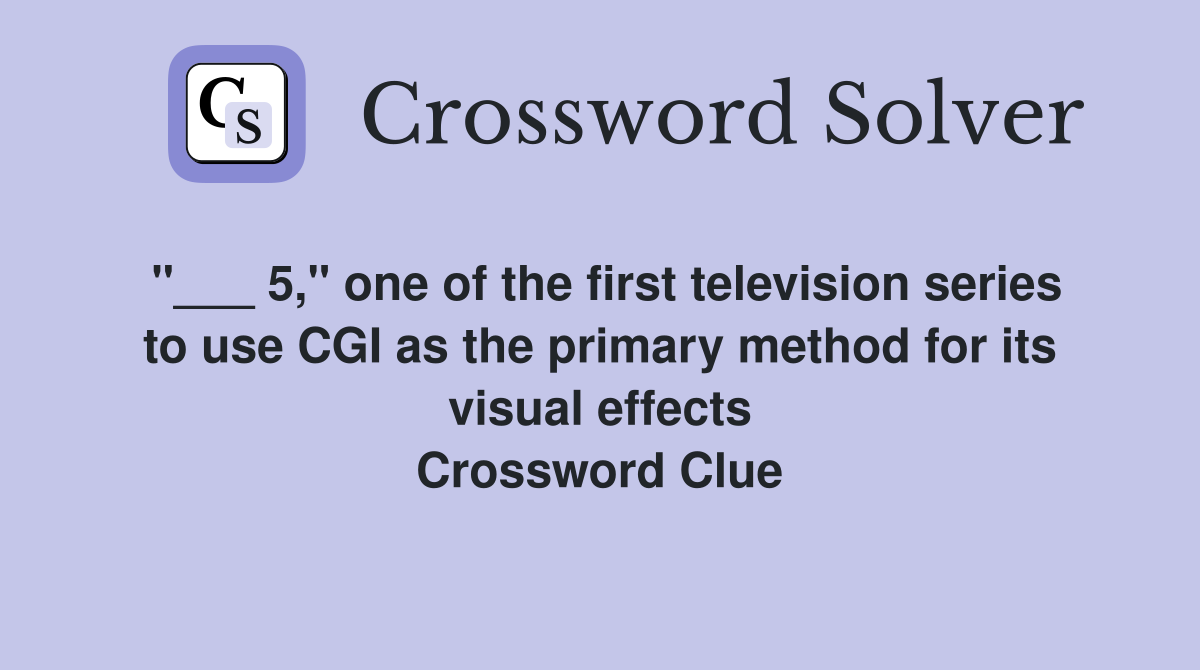"___ 5," one of the first television series to use CGI as the primary method for its visual effects Crossword Clue