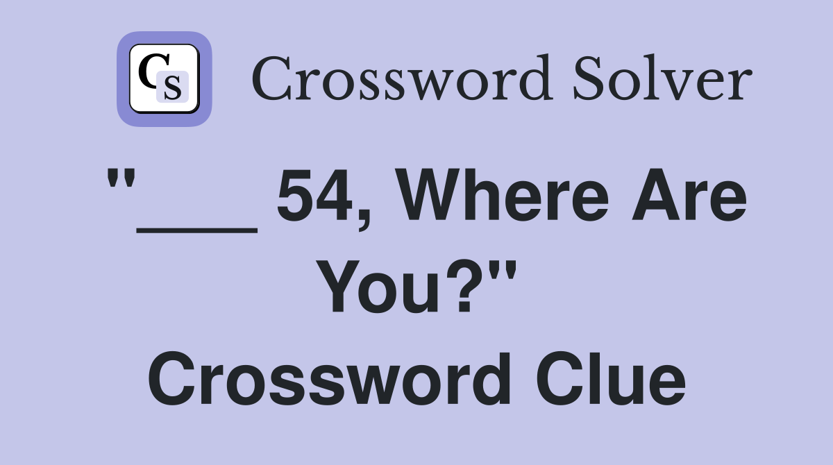 "___ 54, Where Are You?" Crossword Clue