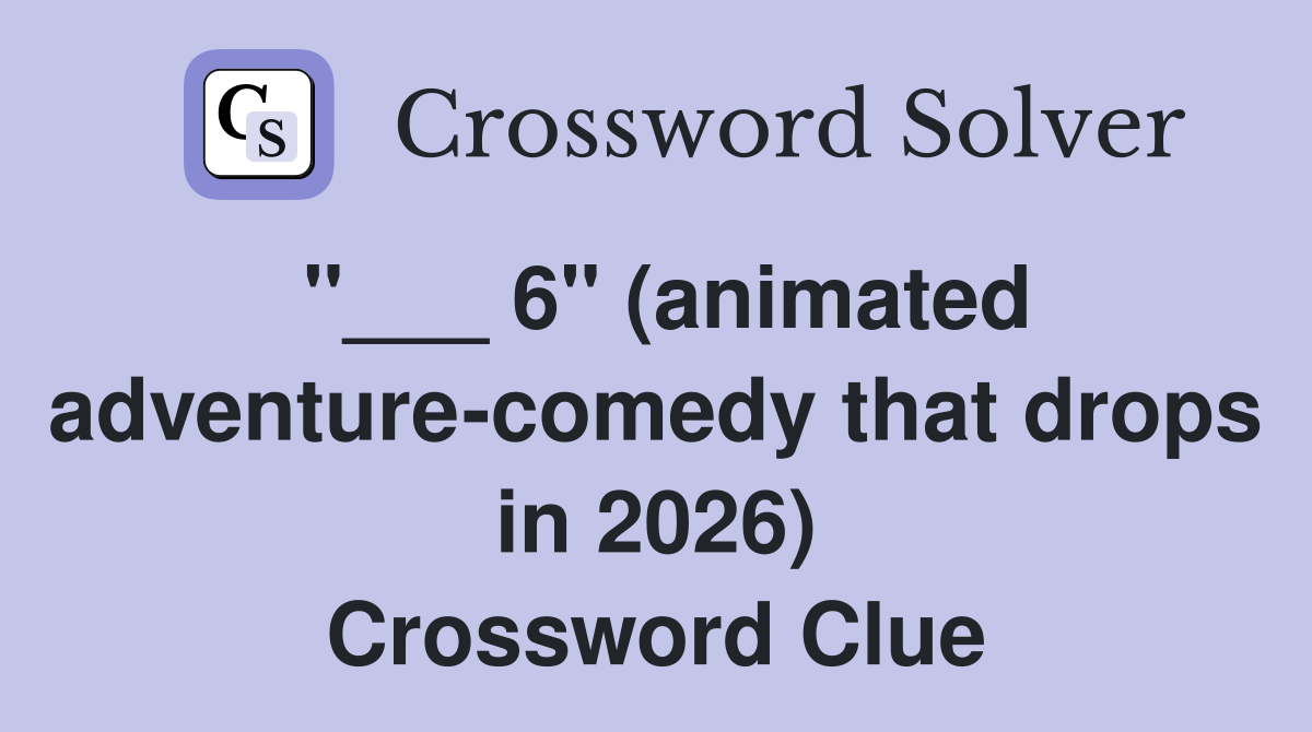 "___ 6" (animated adventure-comedy that drops in 2026) Crossword Clue