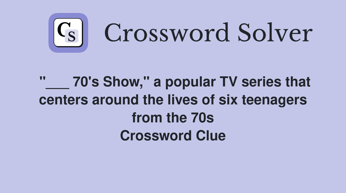 "___ 70's Show," a popular TV series that centers around the lives of six teenagers from the 70s Crossword Clue