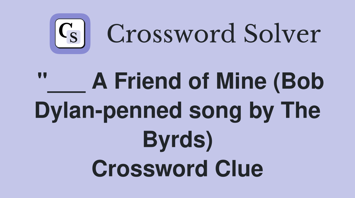 "___ A Friend of Mine (Bob Dylan-penned song by The Byrds) Crossword Clue