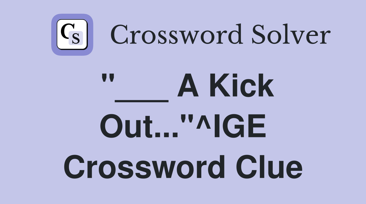 "___ A Kick Out..."^IGE Crossword Clue