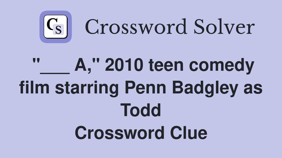 "___ A," 2010 teen comedy film starring Penn Badgley as Todd Crossword Clue