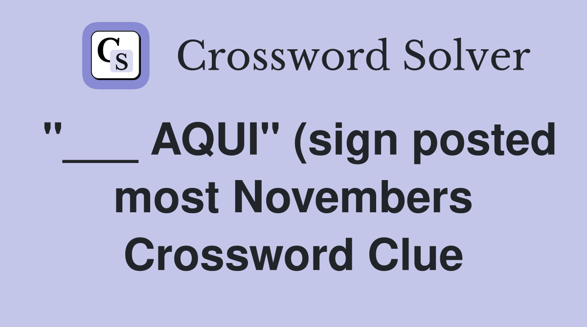 AQUI quot (sign posted most Novembers) Crossword Clue Answers Crossword AQUI quot (sign posted most Novembers) Crossword Clue Answers Crossword
