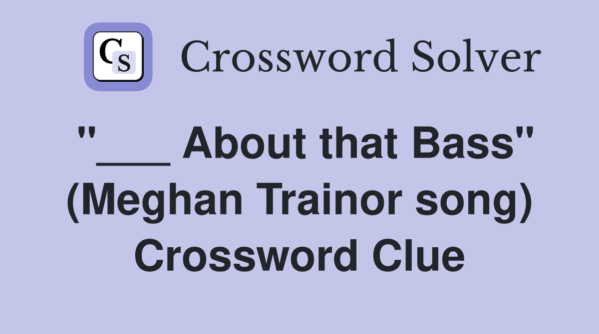 "___ About that Bass" (Meghan Trainor song) Crossword Clue