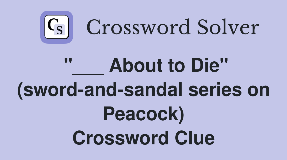 "___ About to Die" (sword-and-sandal series on Peacock) Crossword Clue