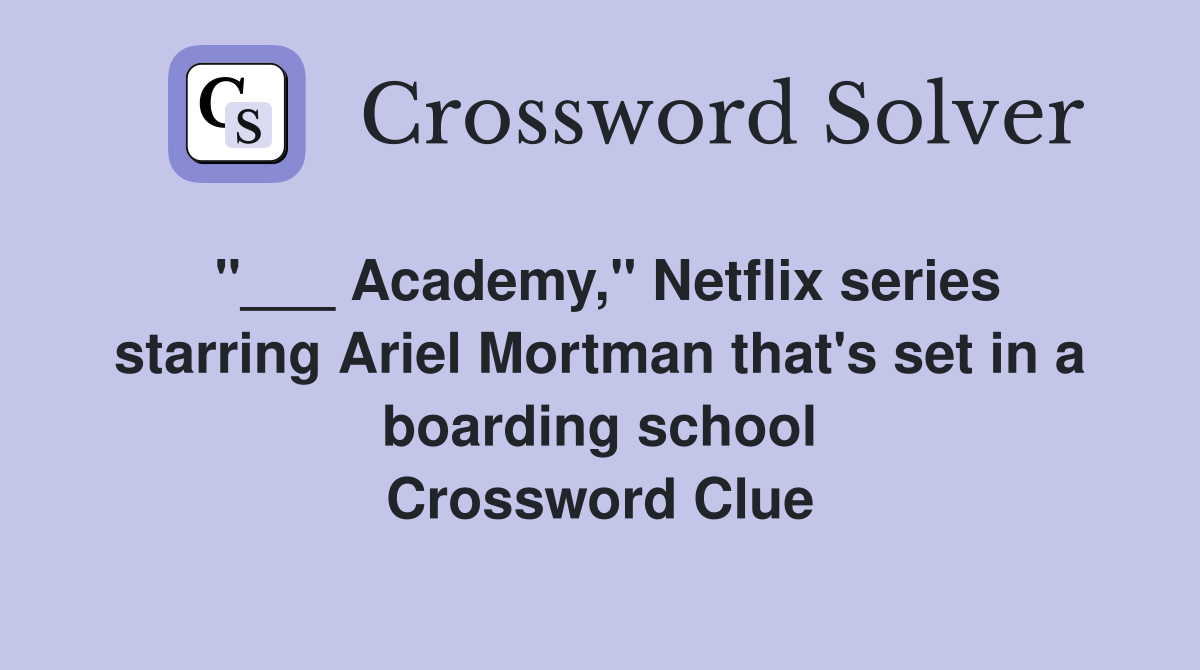 "___ Academy," Netflix series starring Ariel Mortman that's set in a boarding school Crossword Clue