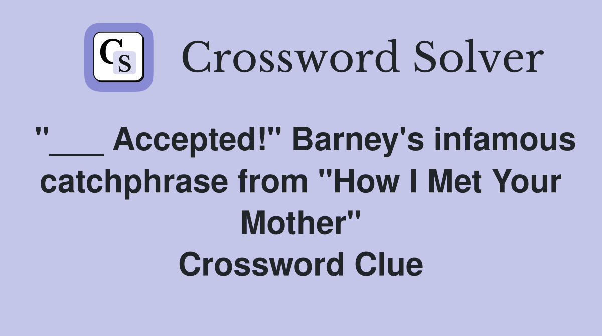 "___ Accepted!" Barney's infamous catchphrase from "How I Met Your Mother" Crossword Clue