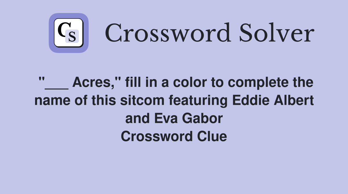 "___ Acres," fill in a color to complete the name of this sitcom featuring Eddie Albert and Eva Gabor Crossword Clue