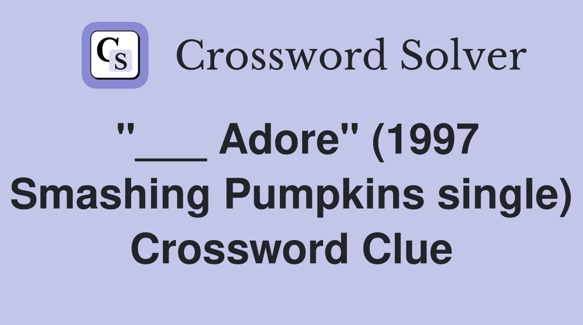 "___ Adore" (1997 Smashing Pumpkins single) Crossword Clue