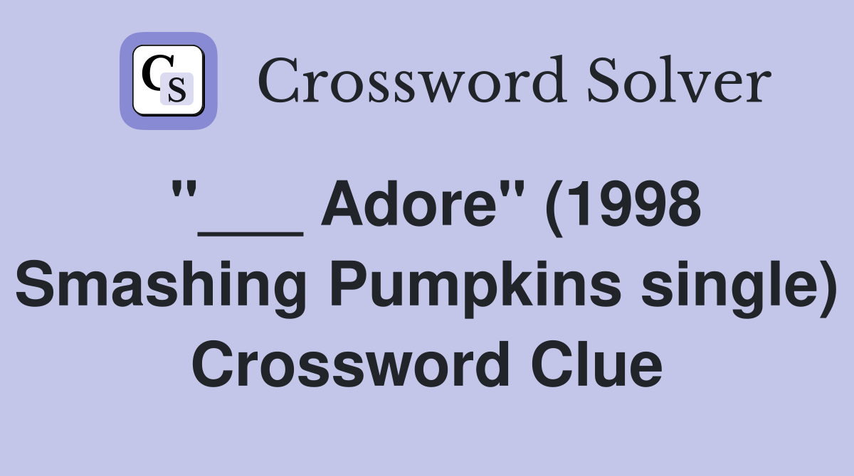 "___ Adore" (1998 Smashing Pumpkins single) Crossword Clue
