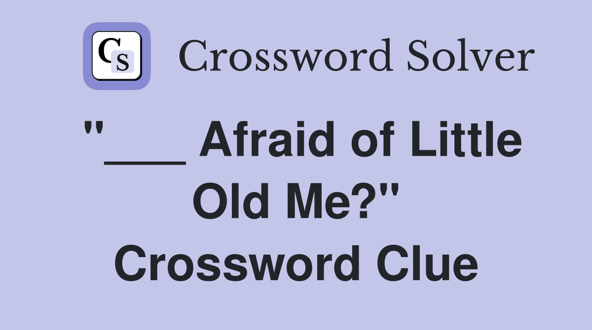 "___ Afraid of Little Old Me?" Crossword Clue