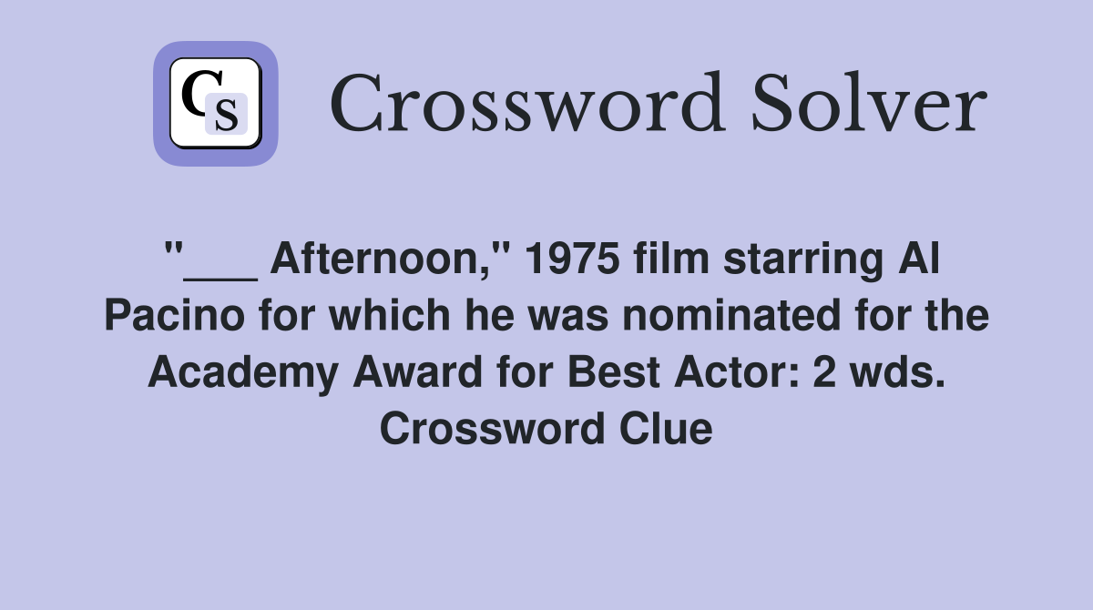 "___ Afternoon," 1975 film starring Al Pacino for which he was nominated for the Academy Award for Best Actor: 2 wds. Crossword Clue