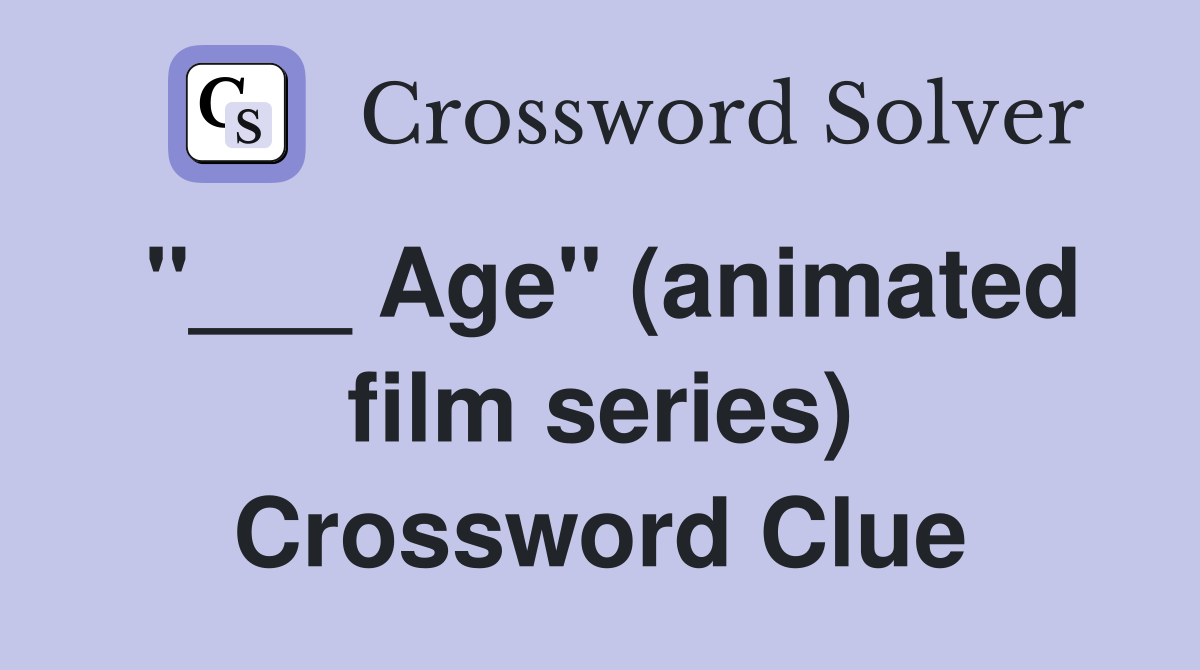 "___ Age" (animated film series) Crossword Clue