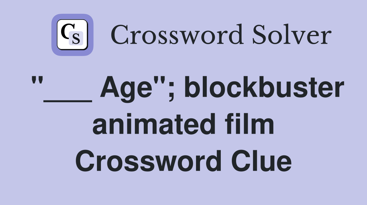 "___ Age"; blockbuster animated film Crossword Clue