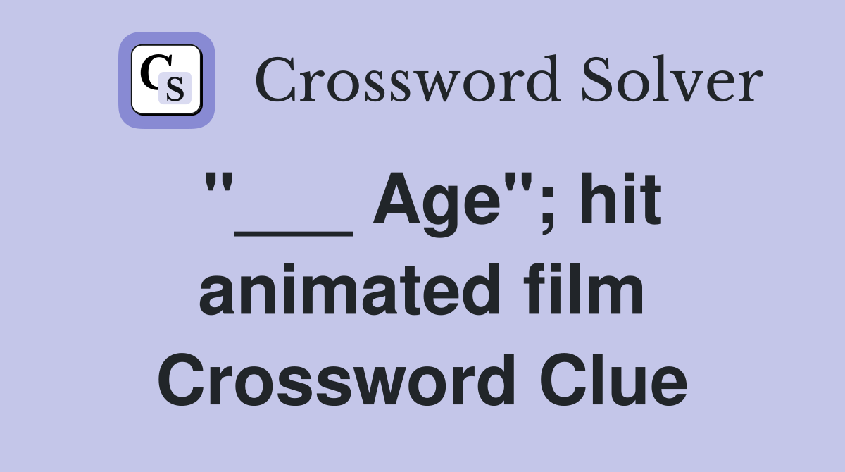"___ Age"; hit animated film Crossword Clue