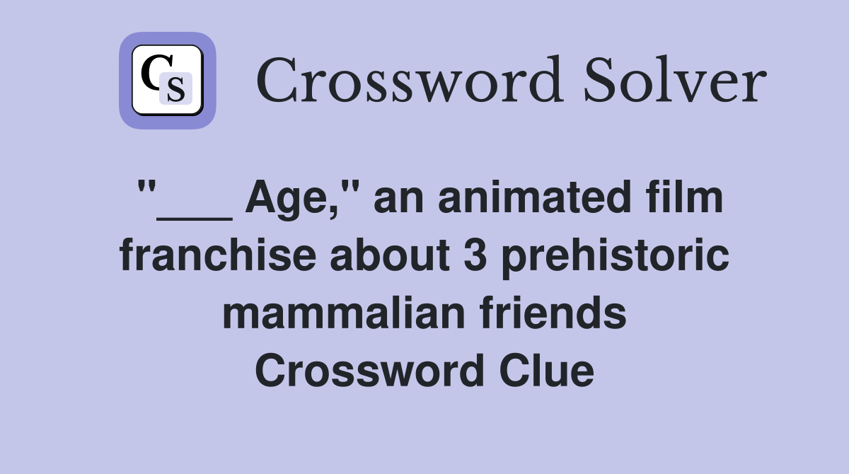 "___ Age," an animated film franchise about 3 prehistoric mammalian friends Crossword Clue
