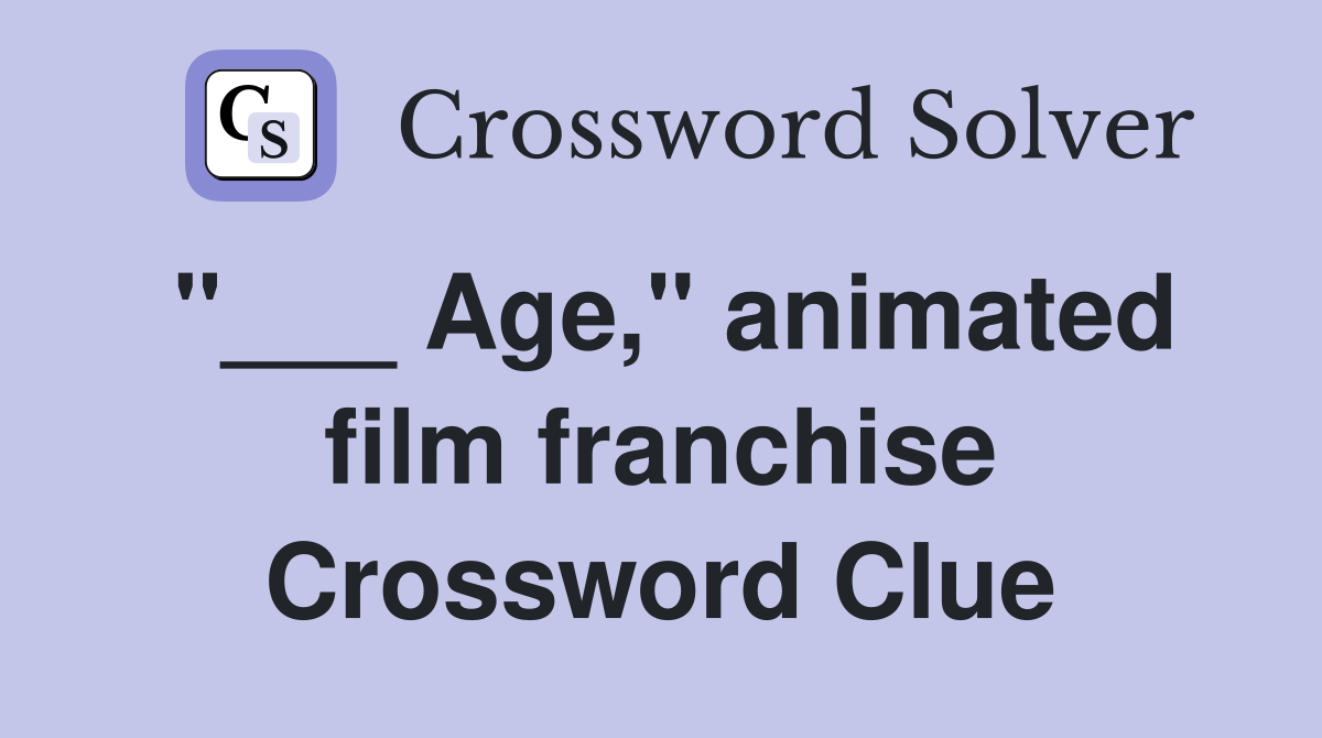 "___ Age," animated film franchise Crossword Clue