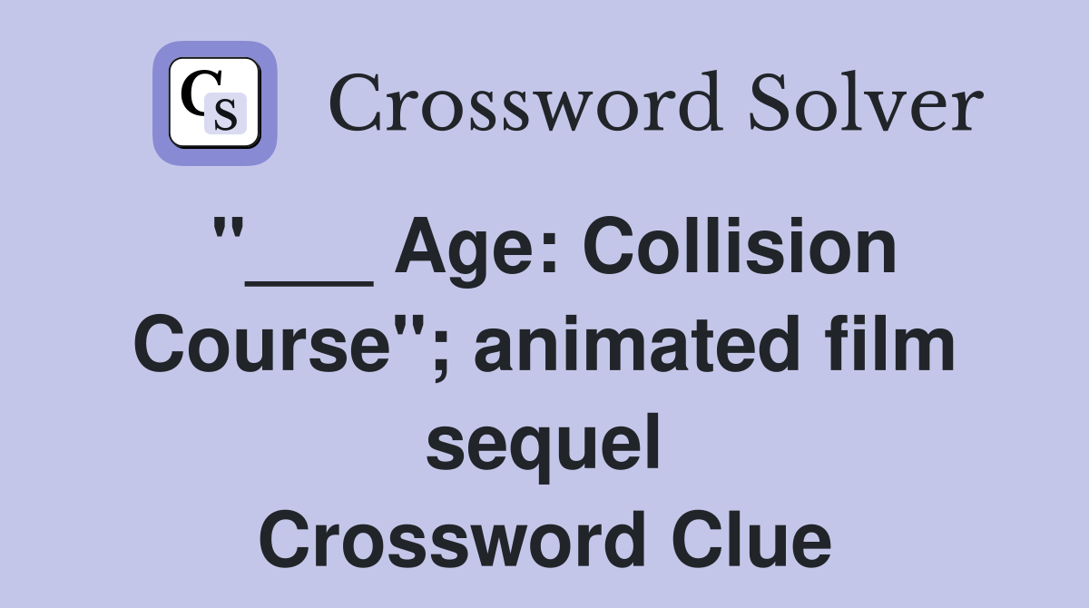 "___ Age: Collision Course"; animated film sequel Crossword Clue