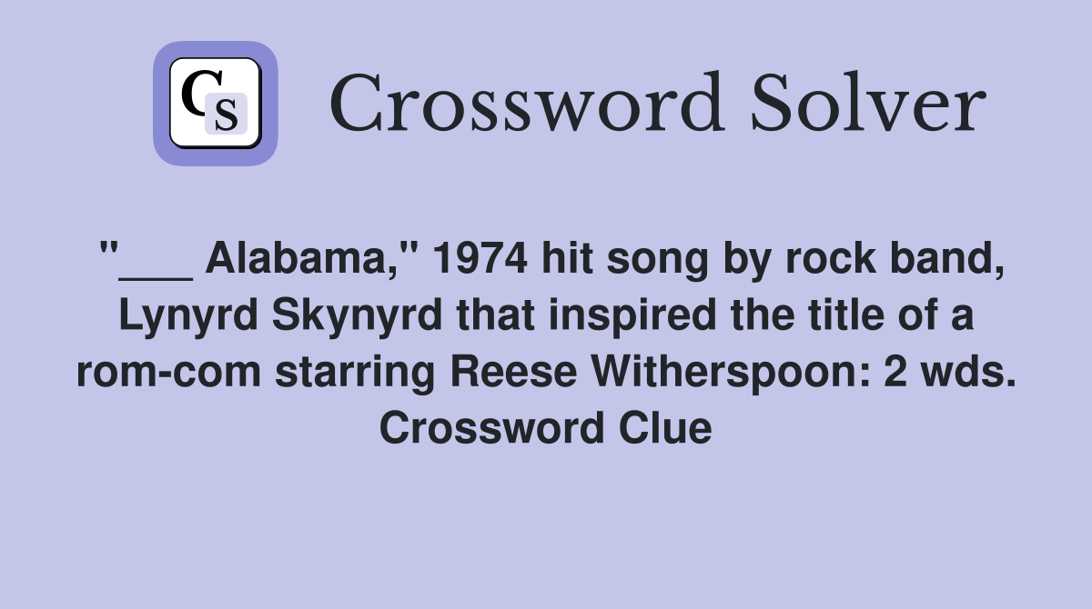 "___ Alabama," 1974 hit song by rock band, Lynyrd Skynyrd that inspired the title of a rom-com starring Reese Witherspoon: 2 wds. Crossword Clue