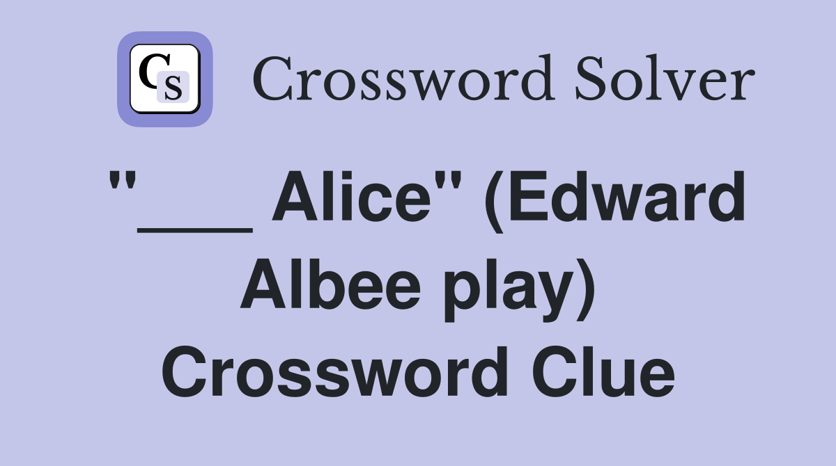"___ Alice" (Edward Albee play) Crossword Clue