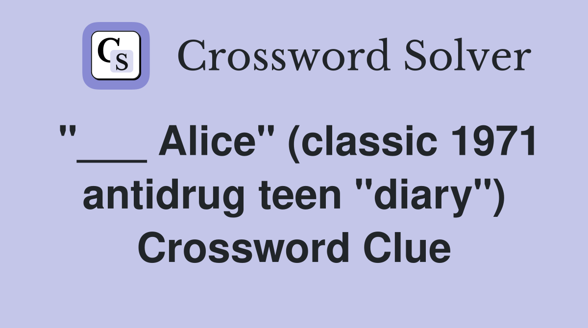 "___ Alice" (classic 1971 antidrug teen "diary") Crossword Clue