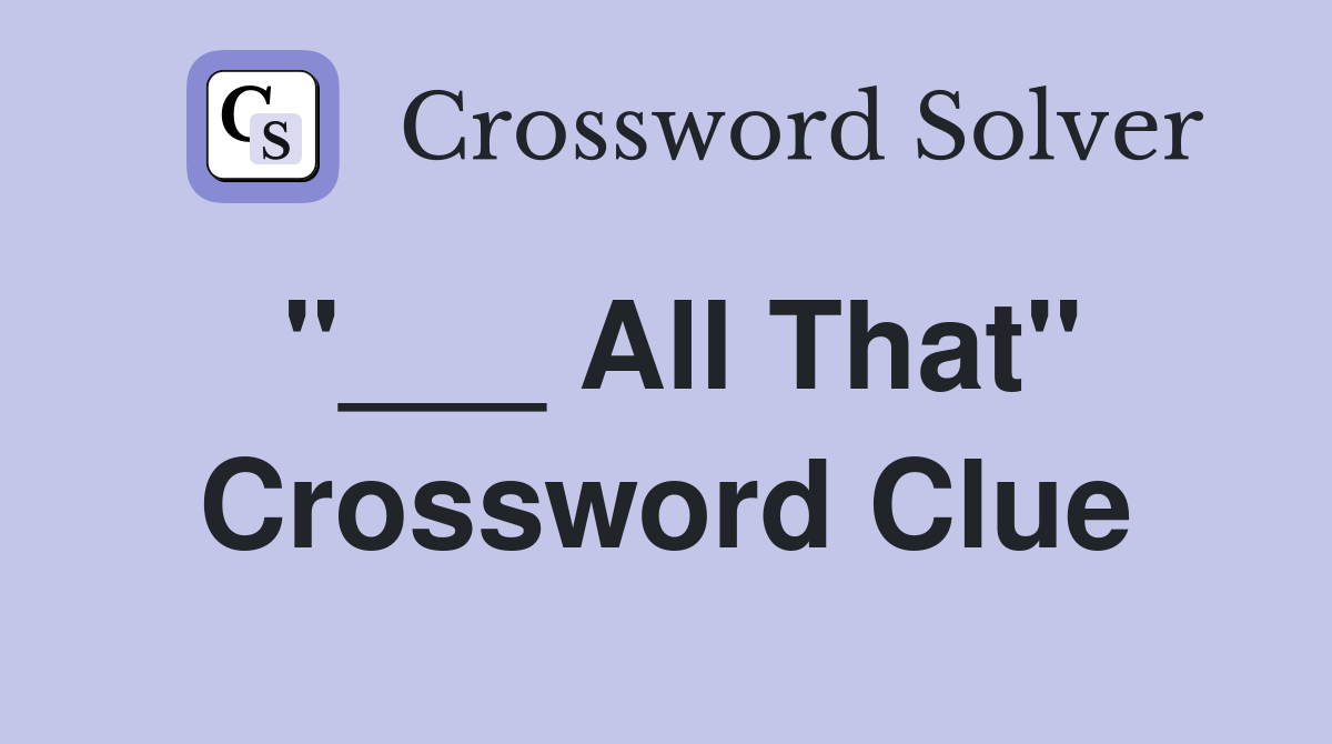 "___ All That" Crossword Clue