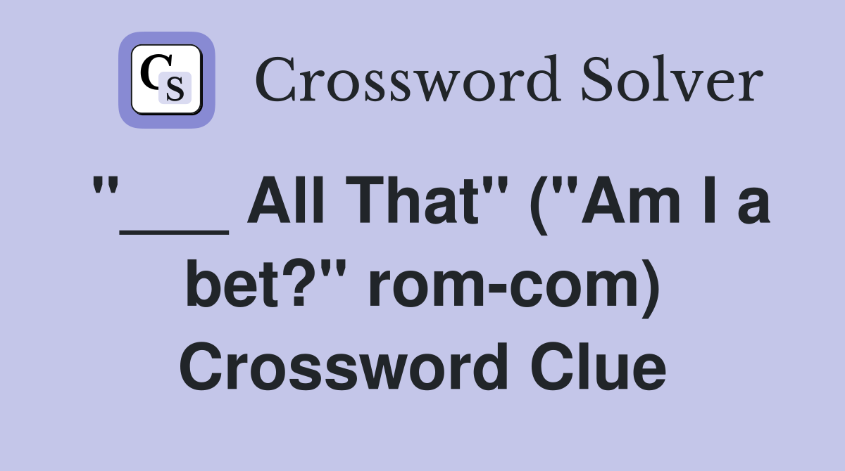 "___ All That" ("Am I a bet?" rom-com) Crossword Clue