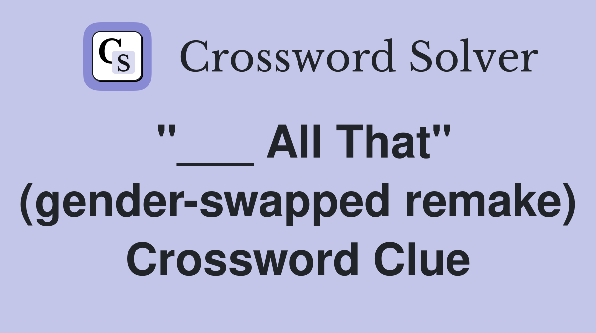 "___ All That" (gender-swapped remake) Crossword Clue
