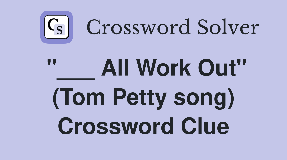 "___ All Work Out" (Tom Petty song) Crossword Clue