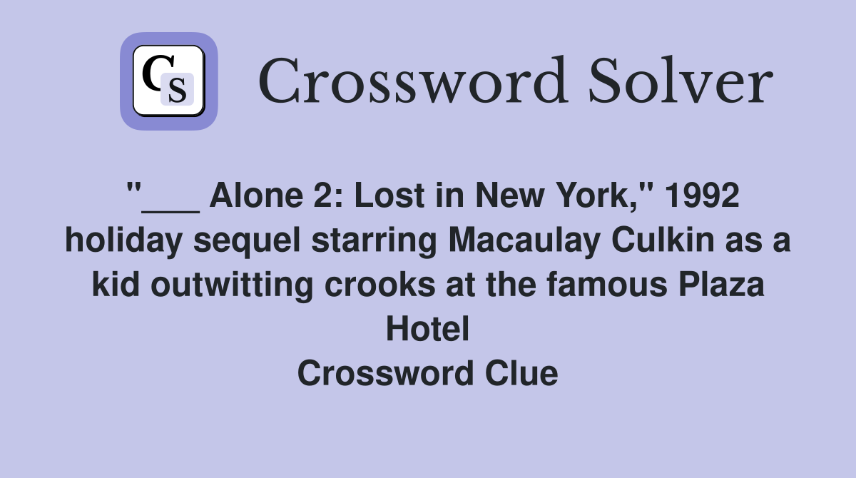 "___ Alone 2: Lost in New York," 1992 holiday sequel starring Macaulay Culkin as a kid outwitting crooks at the famous Plaza Hotel Crossword Clue