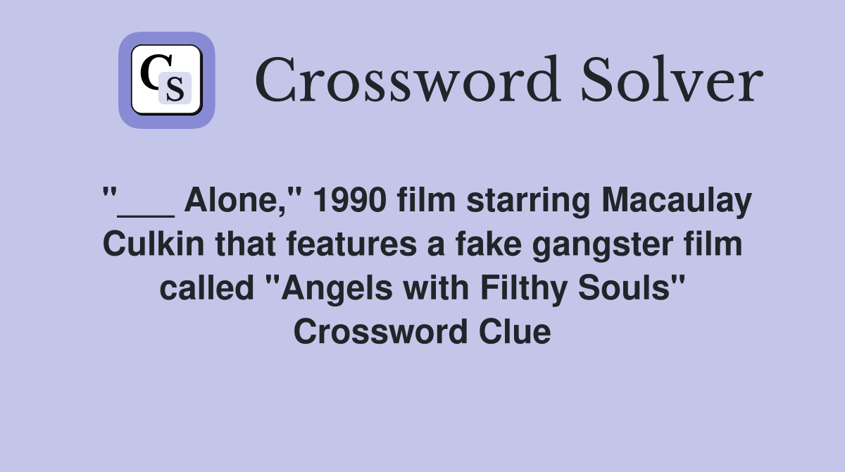 "___ Alone," 1990 film starring Macaulay Culkin that features a fake gangster film called "Angels with Filthy Souls" Crossword Clue