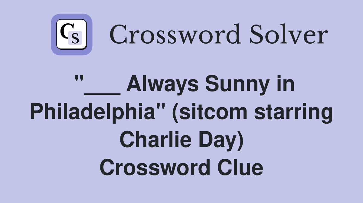"___ Always Sunny in Philadelphia" (sitcom starring Charlie Day) Crossword Clue
