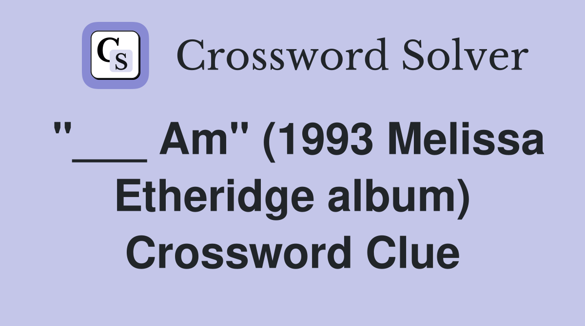 "___ Am" (1993 Melissa Etheridge album) Crossword Clue