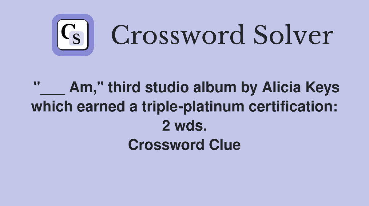 "___ Am," third studio album by Alicia Keys which earned a triple-platinum certification: 2 wds. Crossword Clue