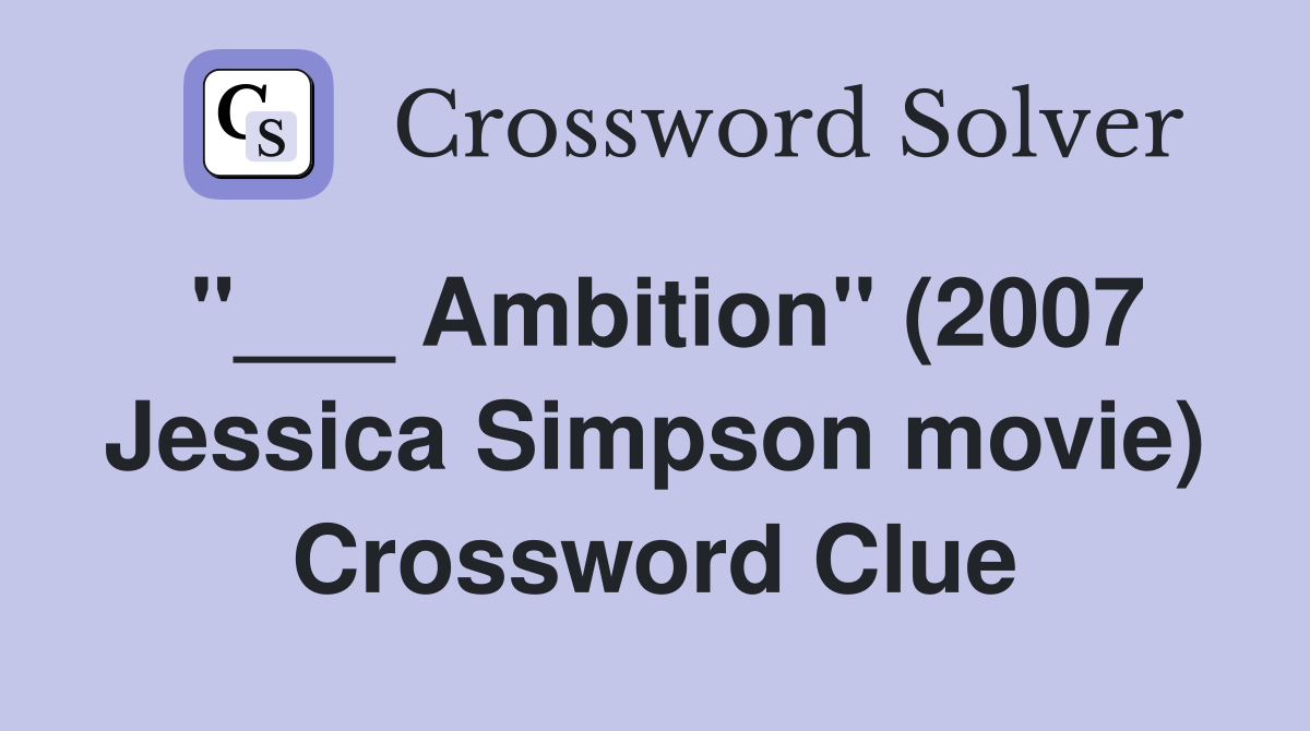 "___ Ambition" (2007 Jessica Simpson movie) Crossword Clue