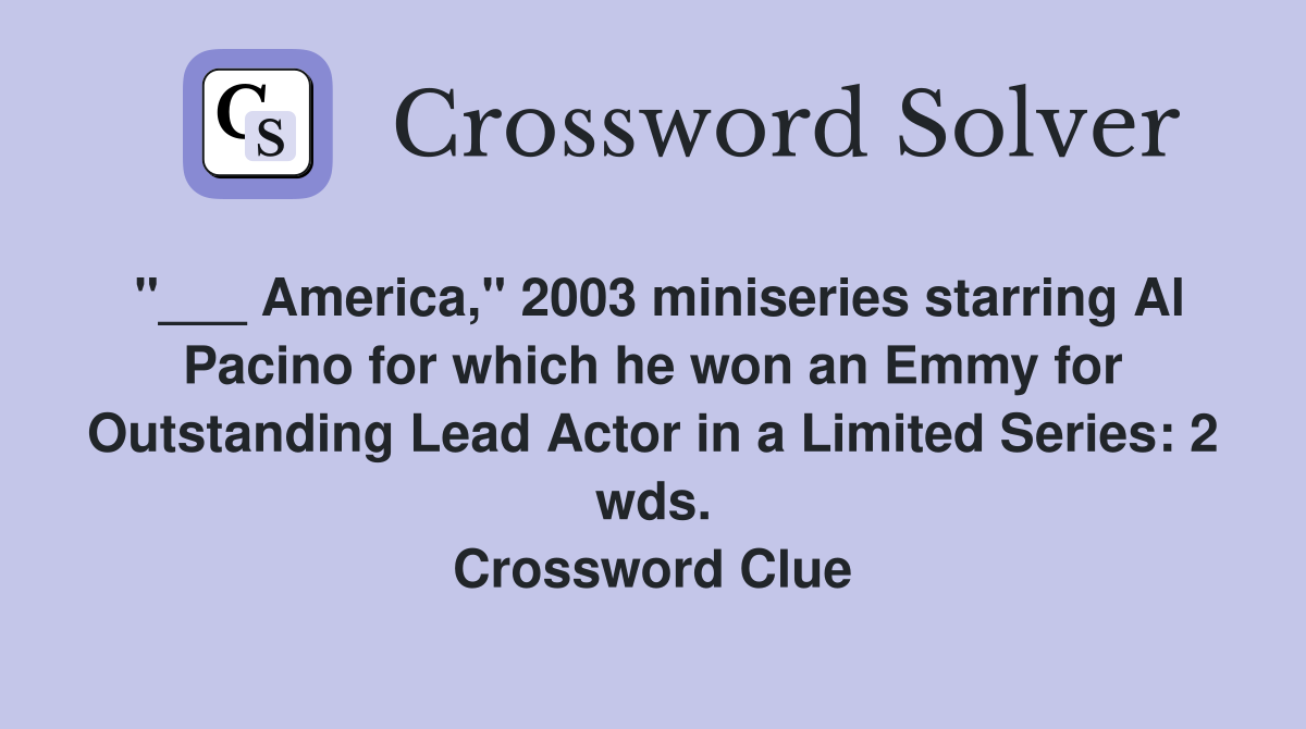 "___ America," 2003 miniseries starring Al Pacino for which he won an Emmy for Outstanding Lead Actor in a Limited Series: 2 wds. Crossword Clue