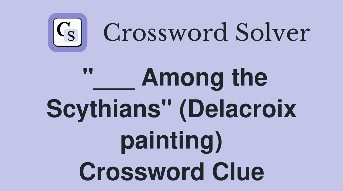 "___ Among the Scythians" (Delacroix painting) Crossword Clue