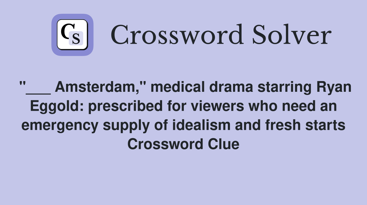 "___ Amsterdam," medical drama starring Ryan Eggold: prescribed for viewers who need an emergency supply of idealism and fresh starts Crossword Clue