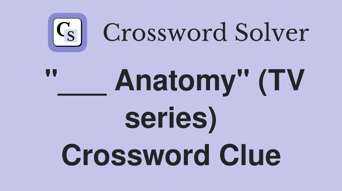 "___ Anatomy" (TV series) Crossword Clue