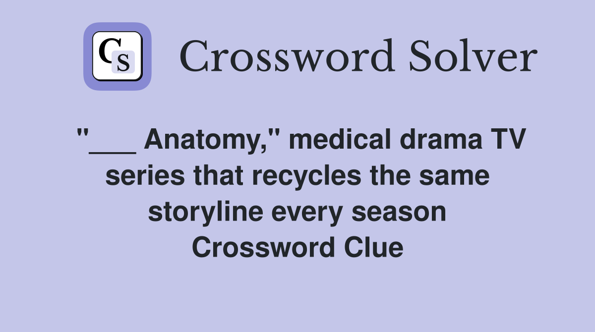 "___ Anatomy," medical drama TV series that recycles the same storyline every season Crossword Clue