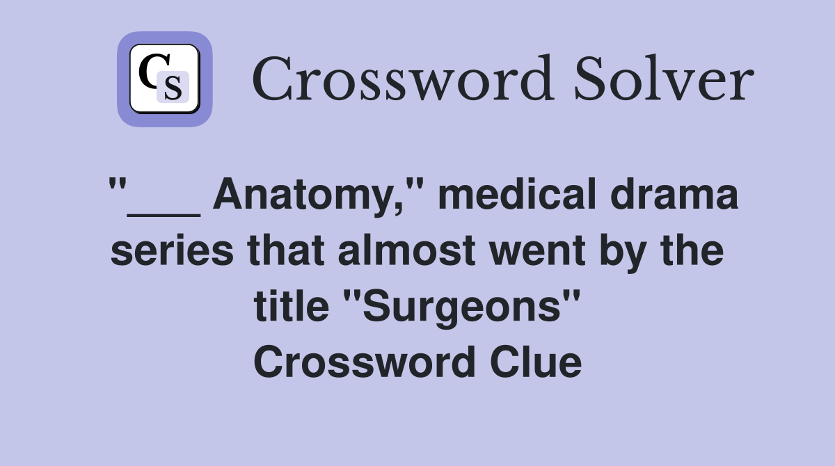 "___ Anatomy," medical drama series that almost went by the title "Surgeons" Crossword Clue