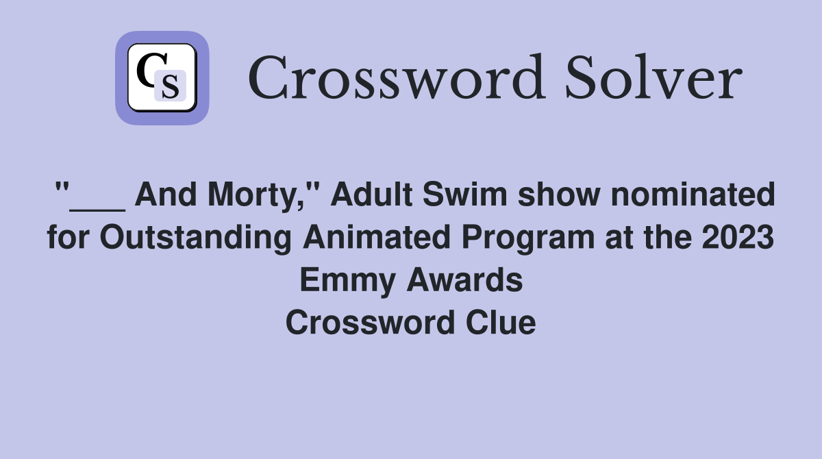 "___ And Morty," Adult Swim show nominated for Outstanding Animated Program at the 2023 Emmy Awards Crossword Clue