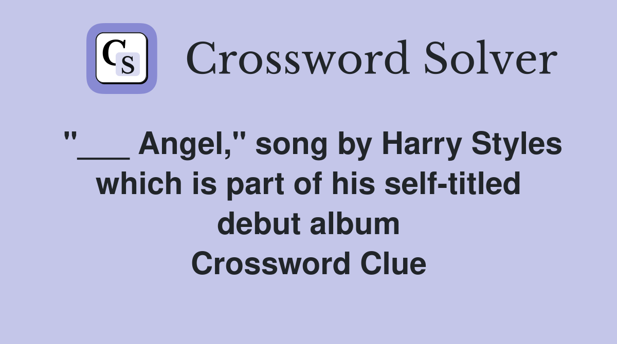 "___ Angel," song by Harry Styles which is part of his self-titled debut album Crossword Clue