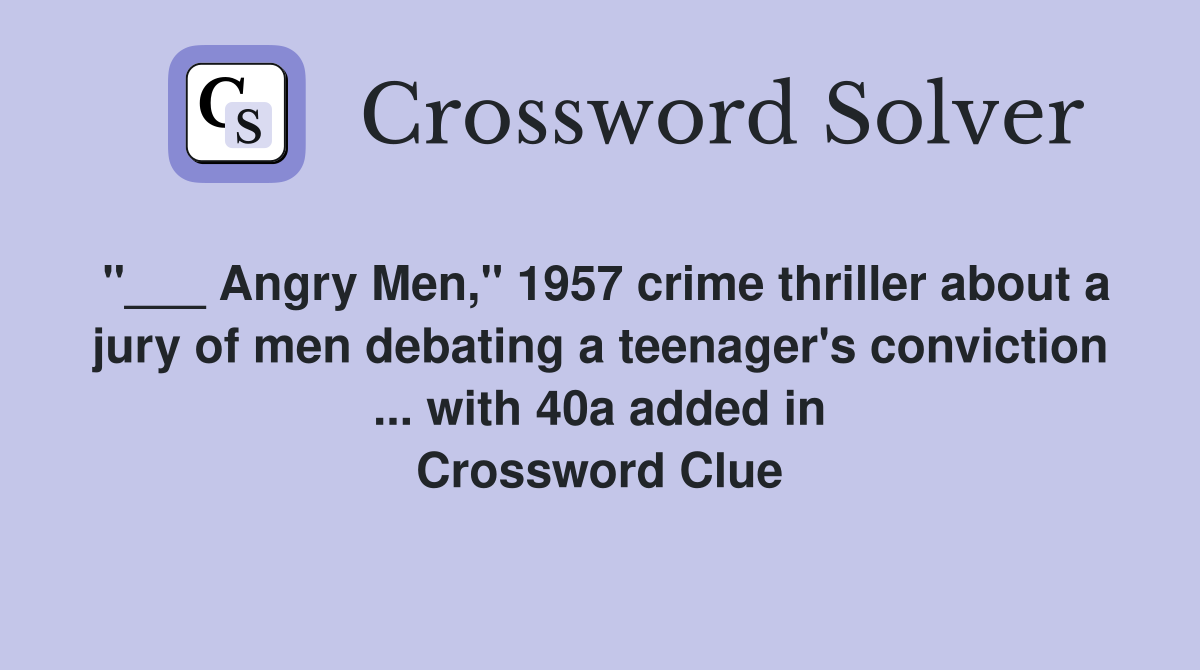 "___ Angry Men," 1957 crime thriller about a jury of men debating a teenager's conviction ... with 40a added in Crossword Clue