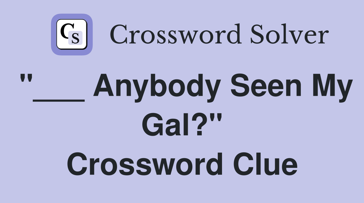 "___ Anybody Seen My Gal?" Crossword Clue