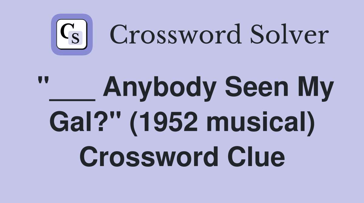 "___ Anybody Seen My Gal?" (1952 musical) Crossword Clue