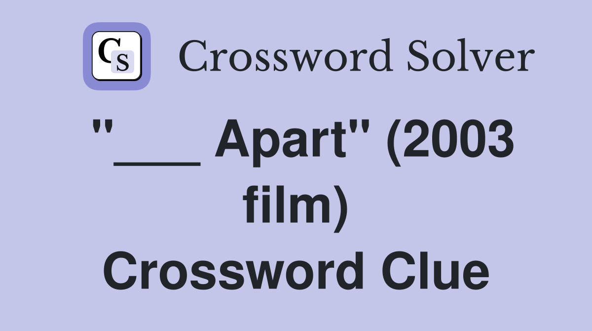 "___ Apart" (2003 film) Crossword Clue