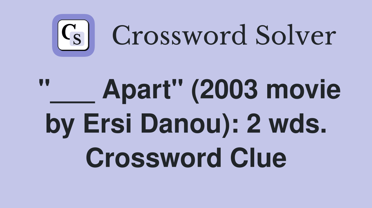 "___ Apart" (2003 movie by Ersi Danou): 2 wds. Crossword Clue